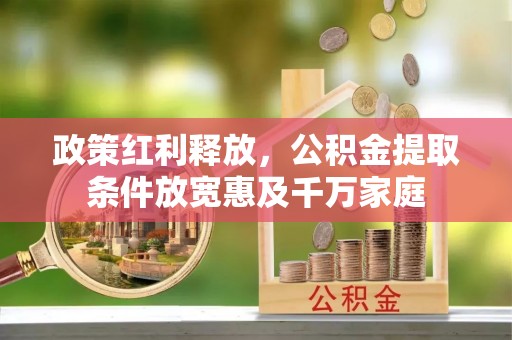 莿桐政策红利释放，公积金提取条件放宽惠及千万家庭