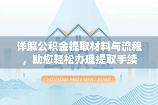 莿桐详解公积金提取材料与流程，助您轻松办理提取手续
