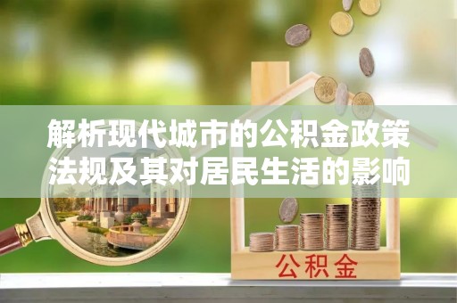 莿桐解析现代城市的公积金政策法规及其对居民生活的影响
