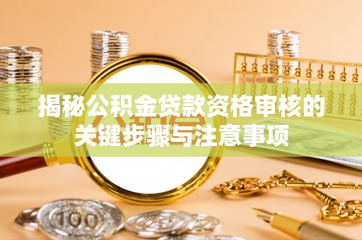 莿桐揭秘公积金贷款资格审核的关键步骤与注意事项