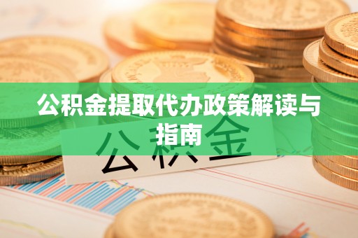 莿桐公积金提取代办政策解读与指南
