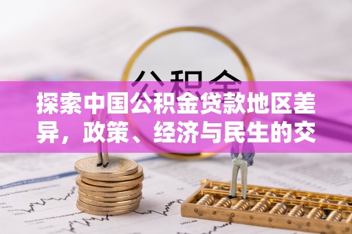 莿桐探索中国公积金贷款地区差异，政策、经济与民生的交织影响