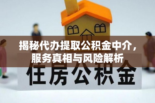 莿桐揭秘代办提取公积金中介，服务真相与风险解析