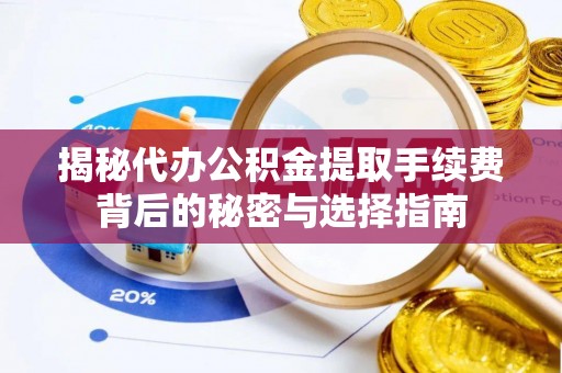 莿桐揭秘代办公积金提取手续费背后的秘密与选择指南