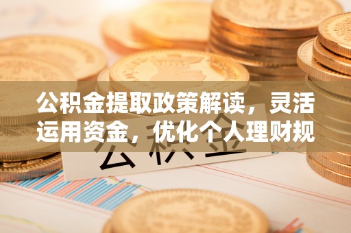 莿桐公积金提取政策解读，灵活运用资金，优化个人理财规划