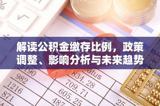 莿桐解读公积金缴存比例，政策调整、影响分析与未来趋势