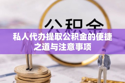 莿桐私人代办提取公积金的便捷之道与注意事项