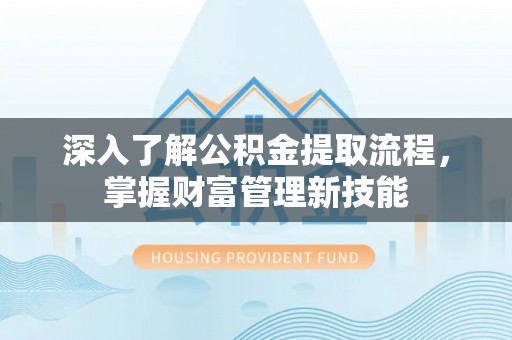 莿桐深入了解公积金提取流程，掌握财富管理新技能