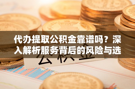莿桐代办提取公积金靠谱吗？深入解析服务背后的风险与选择