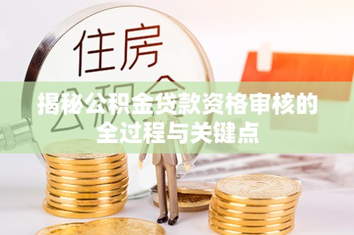 莿桐揭秘公积金贷款资格审核的全过程与关键点