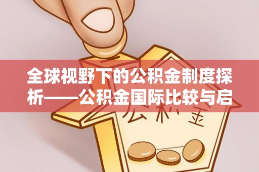 莿桐全球视野下的公积金制度探析——公积金国际比较与启示