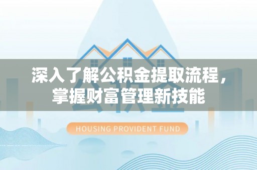 莿桐深入了解公积金提取流程，掌握财富管理新技能