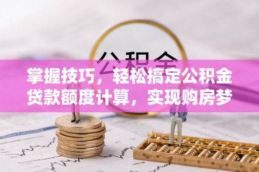 莿桐掌握技巧，轻松搞定公积金贷款额度计算，实现购房梦想