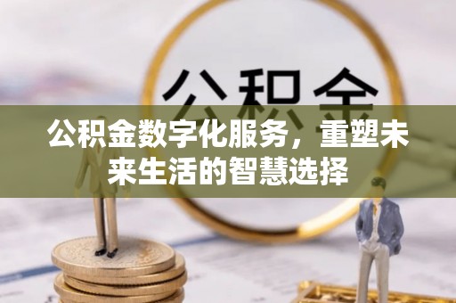 莿桐公积金数字化服务，重塑未来生活的智慧选择