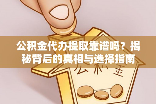 莿桐公积金代办提取靠谱吗？揭秘背后的真相与选择指南