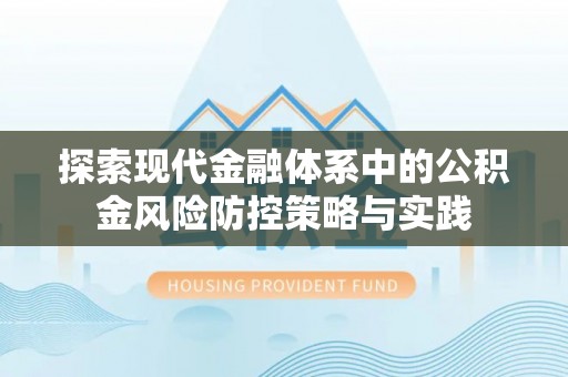 莿桐探索现代金融体系中的公积金风险防控策略与实践