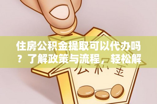 莿桐住房公积金提取可以代办吗？了解政策与流程，轻松解决疑问