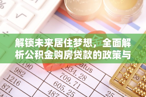 莿桐解锁未来居住梦想，全面解析公积金购房贷款的政策与优势