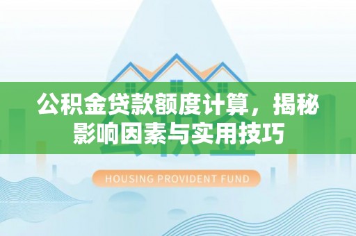 莿桐公积金贷款额度计算，揭秘影响因素与实用技巧