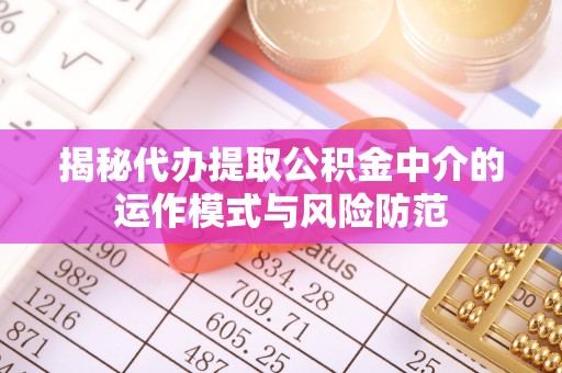莿桐揭秘代办提取公积金中介的运作模式与风险防范