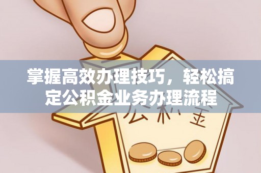 莿桐掌握高效办理技巧，轻松搞定公积金业务办理流程