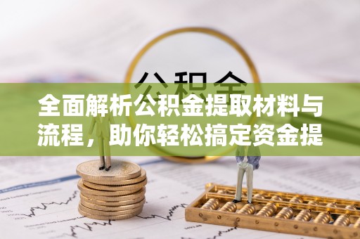 莿桐全面解析公积金提取材料与流程，助你轻松搞定资金提取！