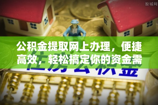 莿桐公积金提取网上办理，便捷高效，轻松搞定你的资金需求