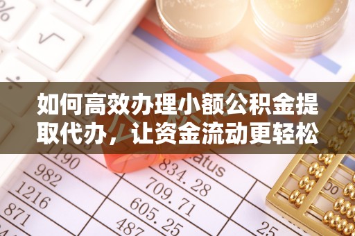 莿桐如何高效办理小额公积金提取代办，让资金流动更轻松