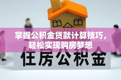 莿桐掌握公积金贷款计算技巧，轻松实现购房梦想
