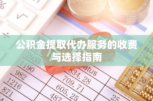 莿桐公积金提取代办服务的收费与选择指南