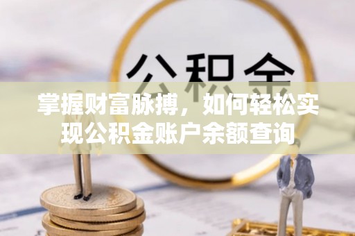 莿桐掌握财富脉搏，如何轻松实现公积金账户余额查询