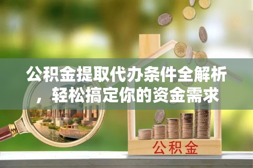 莿桐公积金提取代办条件全解析，轻松搞定你的资金需求