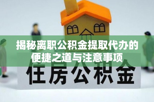 莿桐揭秘离职公积金提取代办的便捷之道与注意事项