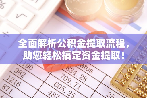 莿桐全面解析公积金提取流程，助您轻松搞定资金提取！