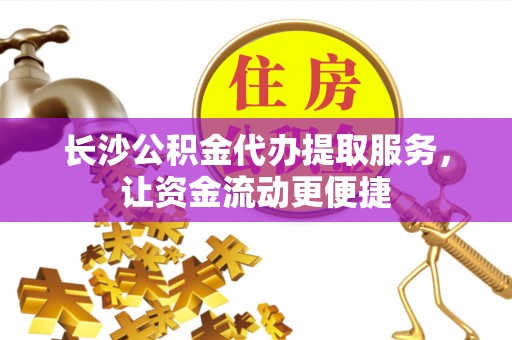 莿桐长沙公积金代办提取服务，让资金流动更便捷