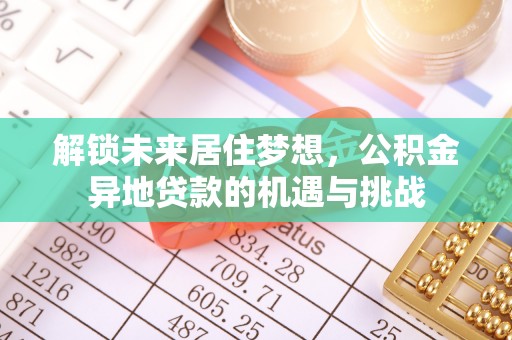 莿桐解锁未来居住梦想，公积金异地贷款的机遇与挑战