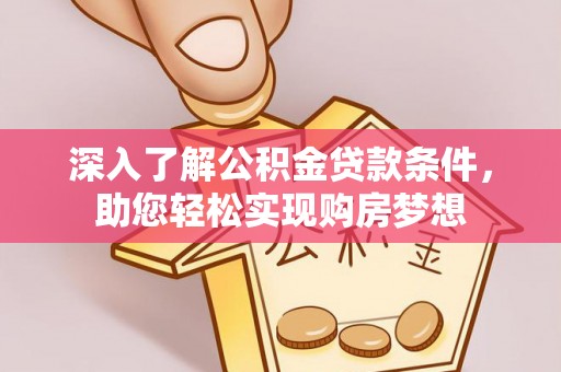 莿桐深入了解公积金贷款条件，助您轻松实现购房梦想