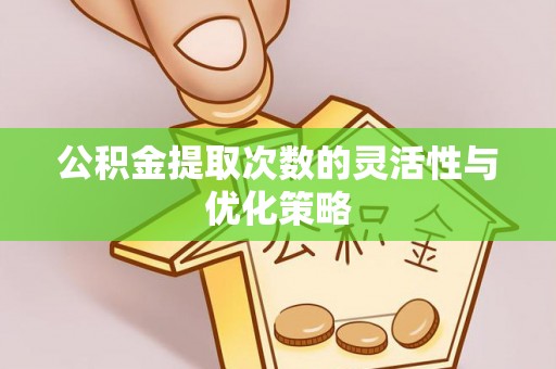 莿桐公积金提取次数的灵活性与优化策略