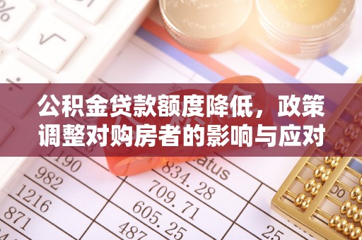 莿桐公积金贷款额度降低，政策调整对购房者的影响与应对策略