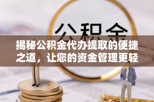 莿桐揭秘公积金代办提取的便捷之道，让您的资金管理更轻松