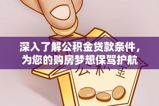 莿桐深入了解公积金贷款条件，为您的购房梦想保驾护航
