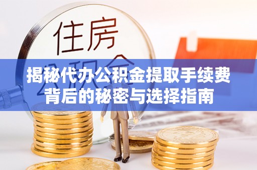 莿桐揭秘代办公积金提取手续费背后的秘密与选择指南