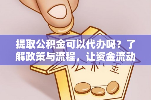 莿桐提取公积金可以代办吗？了解政策与流程，让资金流动更轻松