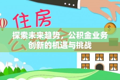莿桐探索未来趋势，公积金业务创新的机遇与挑战