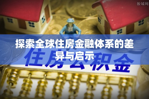 莿桐探索全球住房金融体系的差异与启示
