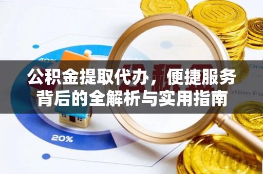 莿桐公积金提取代办，便捷服务背后的全解析与实用指南