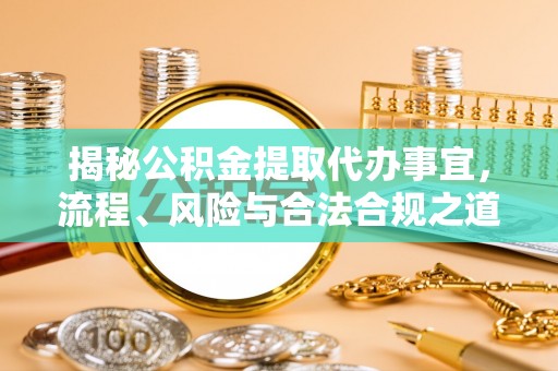 莿桐揭秘公积金提取代办事宜，流程、风险与合法合规之道