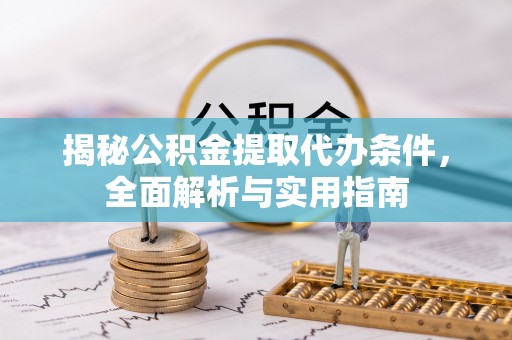 莿桐揭秘公积金提取代办条件，全面解析与实用指南