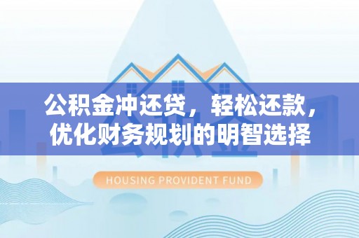莿桐公积金冲还贷，轻松还款，优化财务规划的明智选择