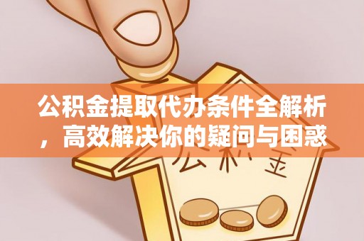 莿桐公积金提取代办条件全解析，高效解决你的疑问与困惑